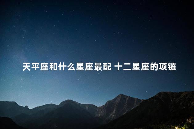 天平座和什么星座最配 十二星座的项链